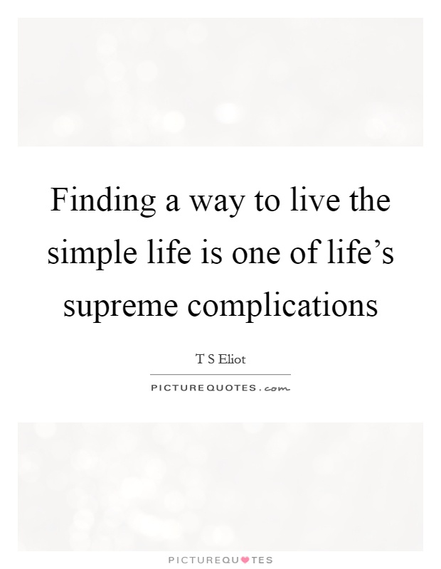 Finding a way to live the simple life is one of life's supreme complications Picture Quote #1