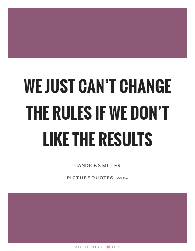 We just can't change the rules if we don't like the results Picture Quote #1