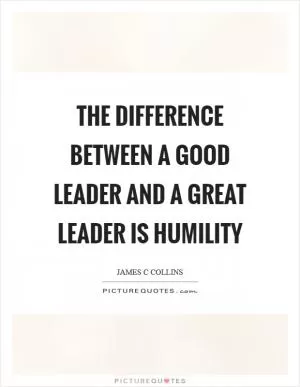 The difference between a good leader and a great leader is humility Picture Quote #1