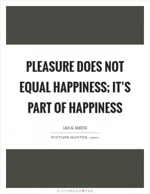 Pleasure does not equal happiness; it’s part of happiness Picture Quote #1