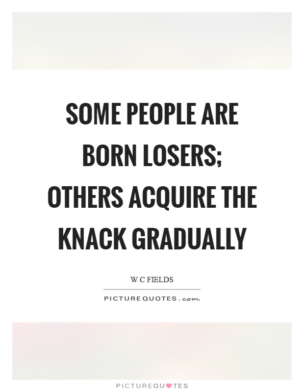 Some people are born losers; others acquire the knack gradually Picture Quote #1