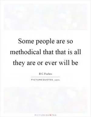 Some people are so methodical that that is all they are or ever will be Picture Quote #1