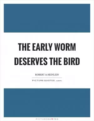 The early worm deserves the bird Picture Quote #1