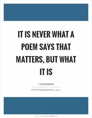 It is never what a poem says that matters, but what it is Picture Quote #1