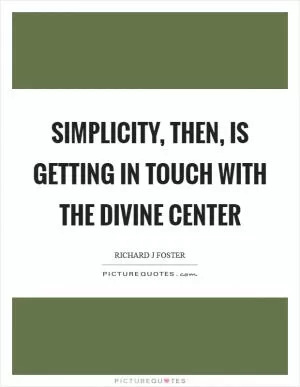 Simplicity, then, is getting in touch with the divine center Picture Quote #1