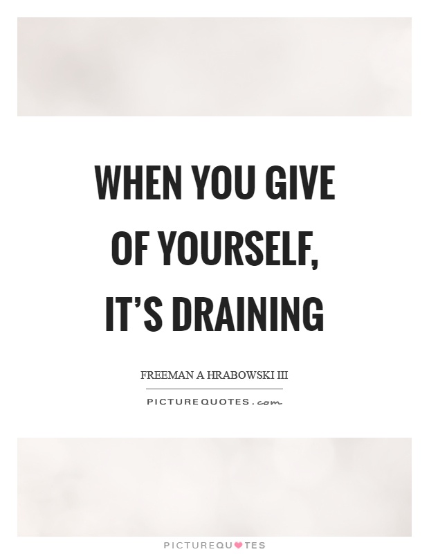 When you give of yourself, it's draining Picture Quote #1