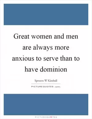 Great women and men are always more anxious to serve than to have dominion Picture Quote #1