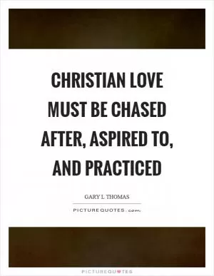 Christian love must be chased after, aspired to, and practiced Picture Quote #1