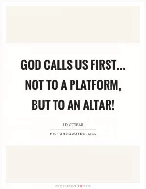 God calls us first... not to a platform, but to an altar! Picture Quote #1