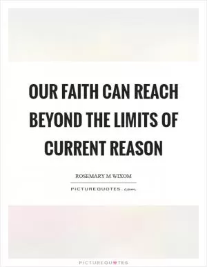 Our faith can reach beyond the limits of current reason Picture Quote #1