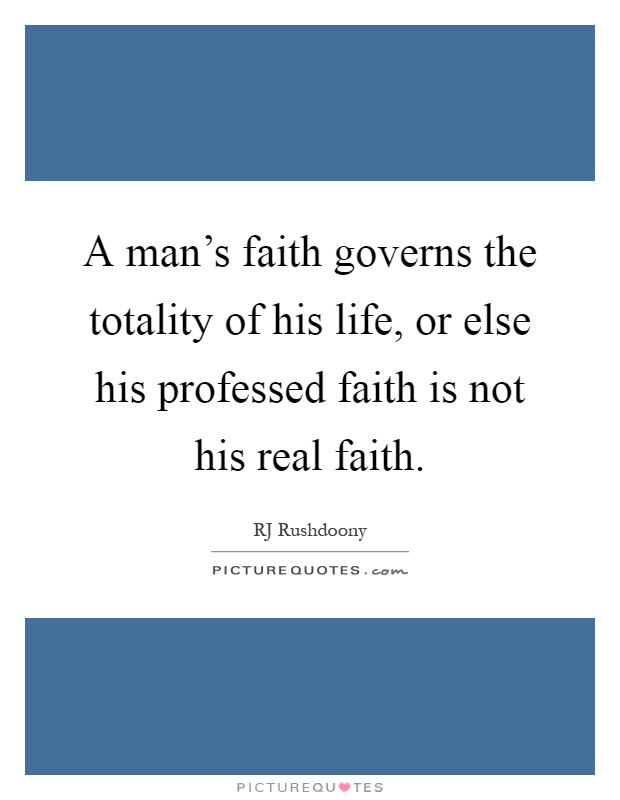 A man's faith governs the totality of his life, or else his professed faith is not his real faith Picture Quote #1