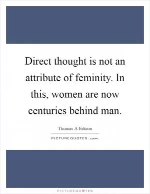 Direct thought is not an attribute of feminity. In this, women are now centuries behind man Picture Quote #1