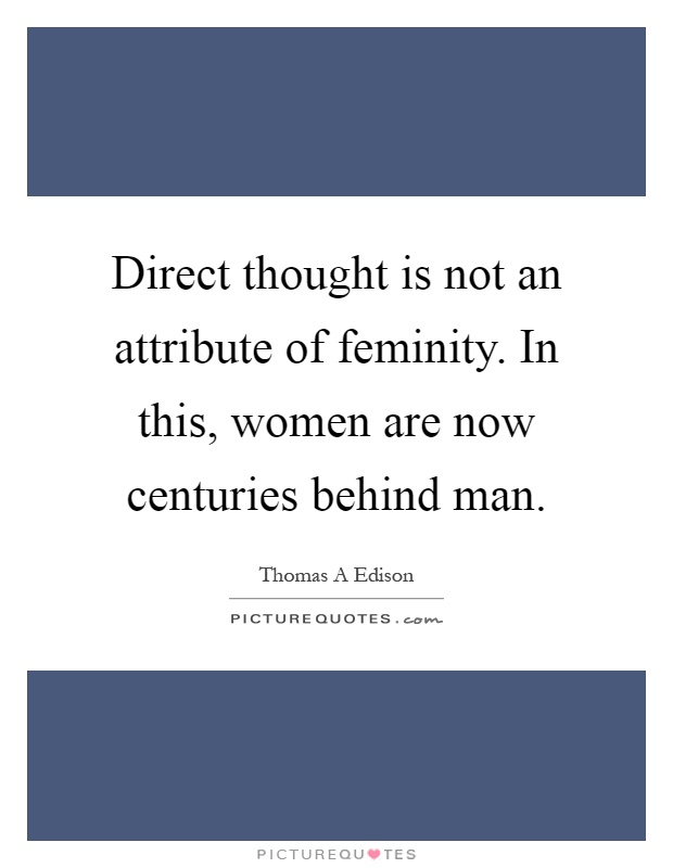 Direct thought is not an attribute of feminity. In this, women are now centuries behind man Picture Quote #1