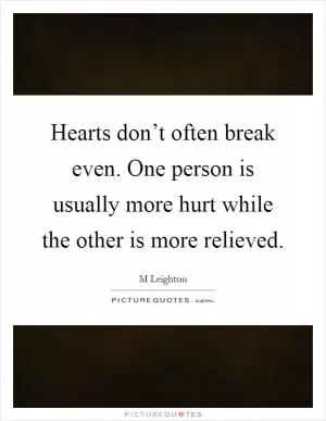 Hearts don’t often break even. One person is usually more hurt while the other is more relieved Picture Quote #1