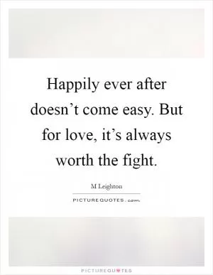 Happily ever after doesn’t come easy. But for love, it’s always worth the fight Picture Quote #1