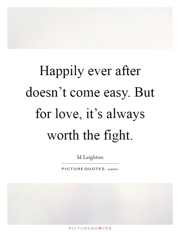 Happily ever after doesn't come easy. But for love, it's always worth the fight Picture Quote #1