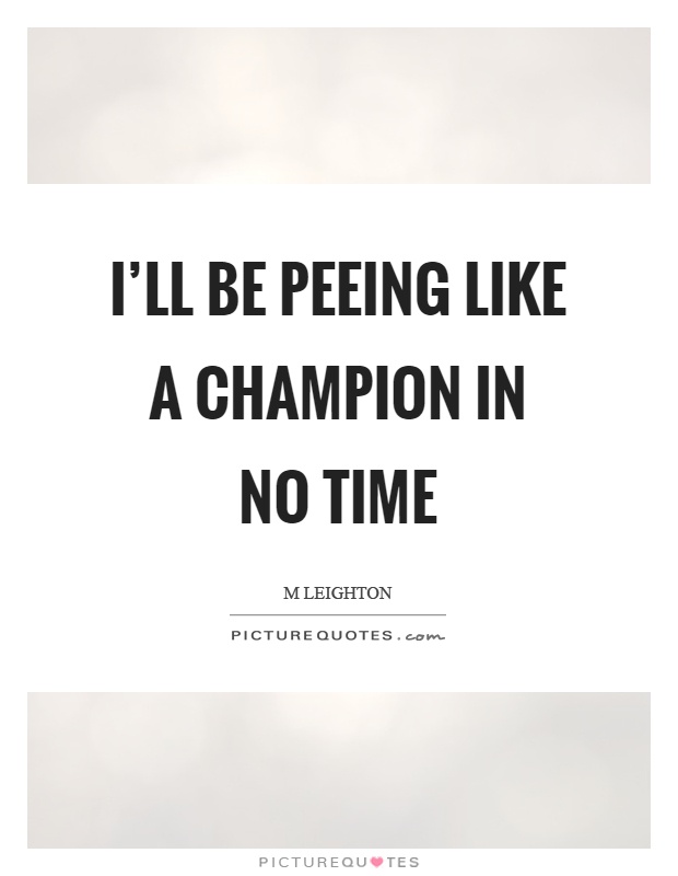 I'll be peeing like a champion in no time Picture Quote #1