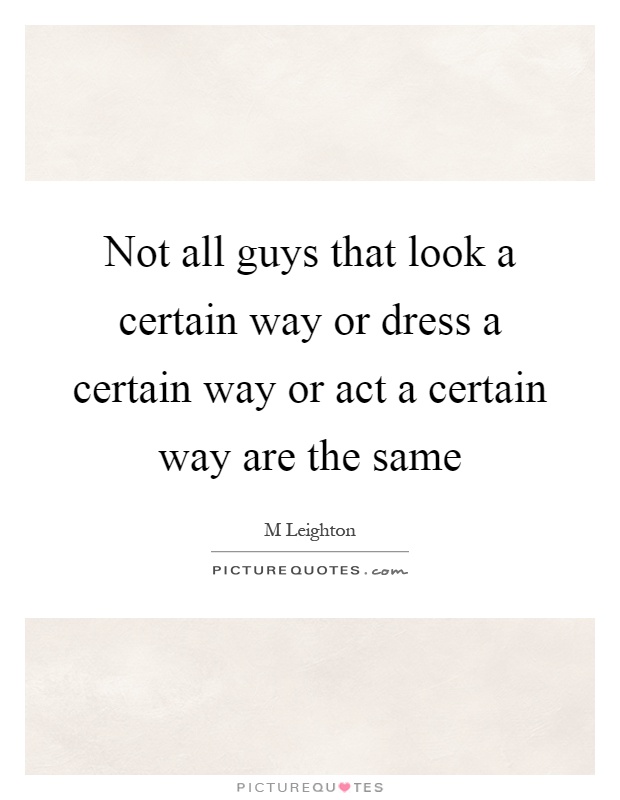 Not all guys that look a certain way or dress a certain way or act a certain way are the same Picture Quote #1