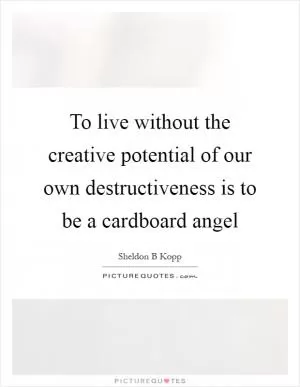 To live without the creative potential of our own destructiveness is to be a cardboard angel Picture Quote #1