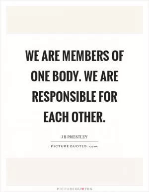 We are members of one body. We are responsible for each other Picture Quote #1