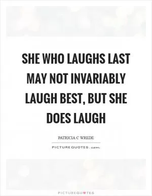 She who laughs last may not invariably laugh best, but she does laugh Picture Quote #1
