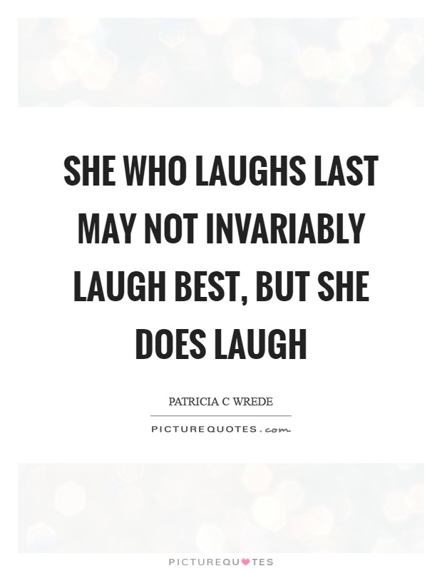 She who laughs last may not invariably laugh best, but she does laugh Picture Quote #1