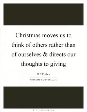 Christmas moves us to think of others rather than of ourselves and directs our thoughts to giving Picture Quote #1
