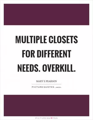 Multiple closets for different needs. Overkill Picture Quote #1