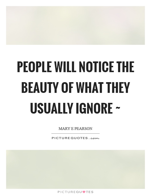 People will notice the beauty of what they usually ignore ~ Picture Quote #1