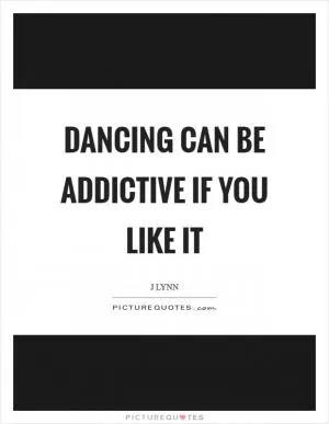 Dancing can be addictive if you like it Picture Quote #1