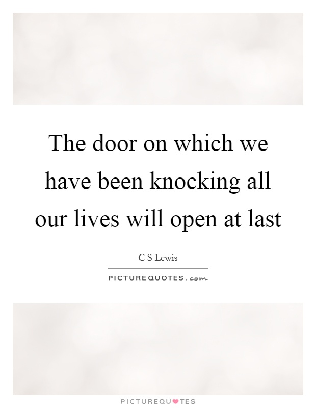 The door on which we have been knocking all our lives will open at last Picture Quote #1