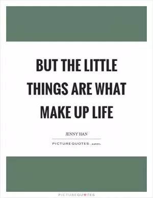 But the little things are what make up life Picture Quote #1