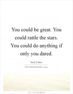 You could be great. You could rattle the stars. You could do anything if only you dared Picture Quote #1