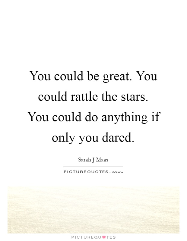 You could be great. You could rattle the stars. You could do anything if only you dared Picture Quote #1