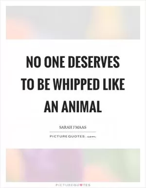 No one deserves to be whipped like an animal Picture Quote #1