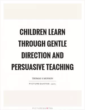 Children learn through gentle direction and persuasive teaching Picture Quote #1