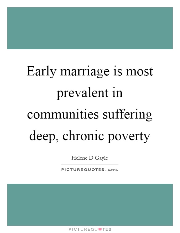 Early marriage is most prevalent in communities suffering deep, chronic poverty Picture Quote #1