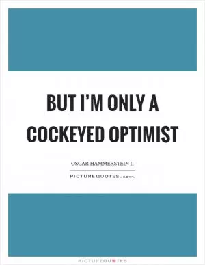 But I’m only a cockeyed optimist Picture Quote #1