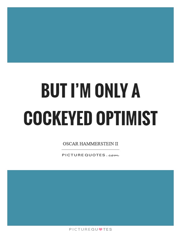 But I'm only a cockeyed optimist Picture Quote #1