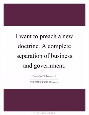 I want to preach a new doctrine. A complete separation of business and government Picture Quote #1