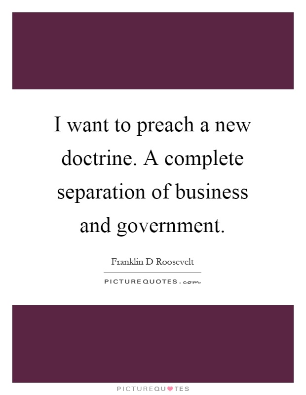 I want to preach a new doctrine. A complete separation of business and government Picture Quote #1