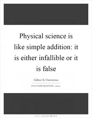 Physical science is like simple addition: it is either infallible or it is false Picture Quote #1