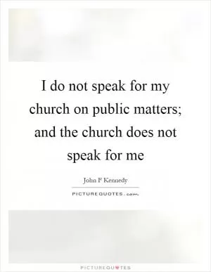 I do not speak for my church on public matters; and the church does not speak for me Picture Quote #1