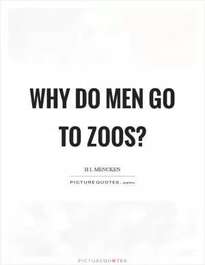 Why do men go to zoos? Picture Quote #1