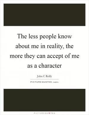 The less people know about me in reality, the more they can accept of me as a character Picture Quote #1
