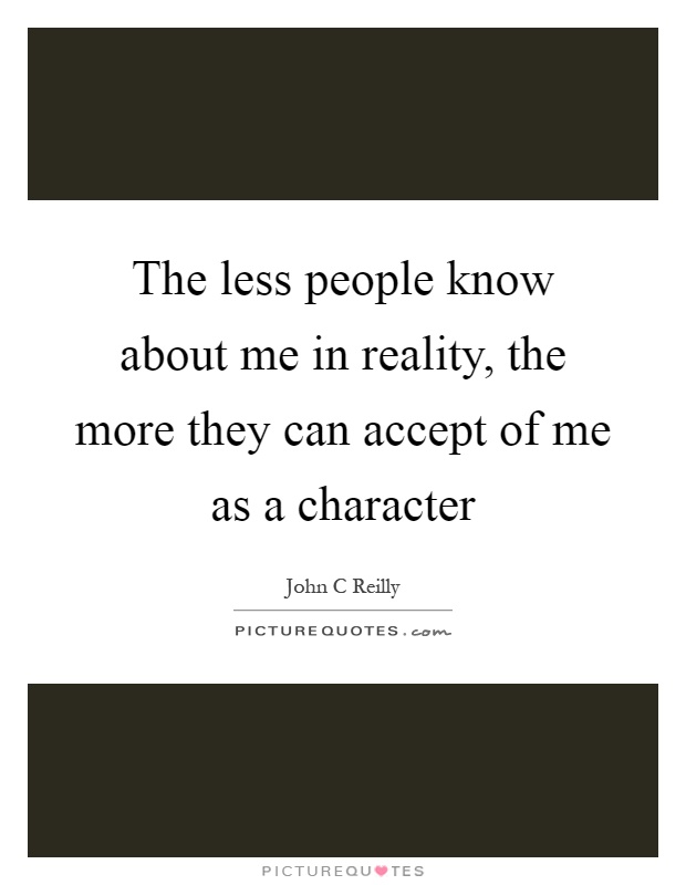 The less people know about me in reality, the more they can accept of me as a character Picture Quote #1