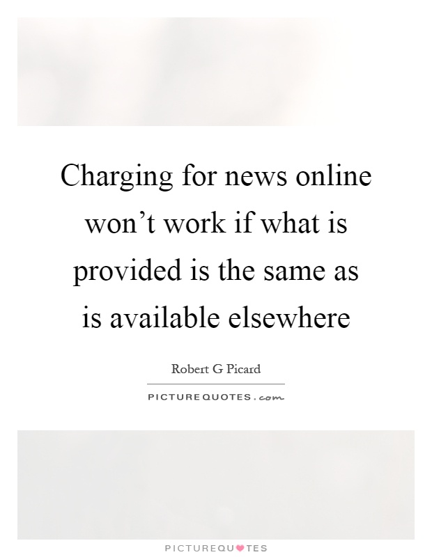 Charging for news online won't work if what is provided is the same as is available elsewhere Picture Quote #1