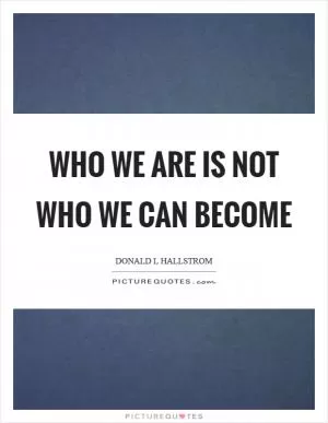 Who we are is not who we can become Picture Quote #1