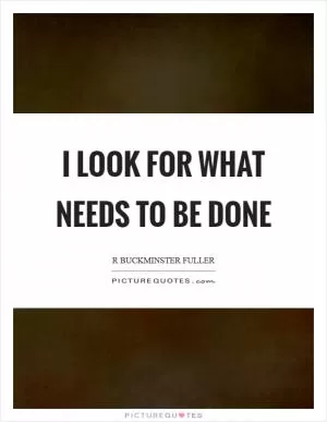 I look for what needs to be done Picture Quote #1