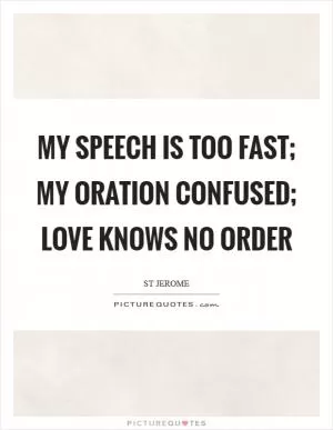 My speech is too fast; my oration confused; love knows no order Picture Quote #1